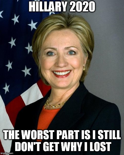Hillary Clinton Meme | HILLARY 2020; THE WORST PART IS I STILL DON'T GET WHY I LOST | image tagged in memes,hillary clinton | made w/ Imgflip meme maker