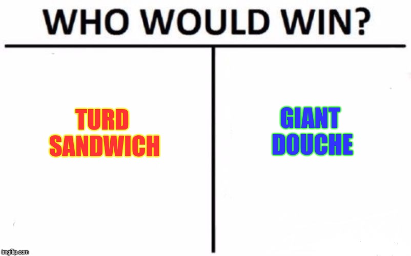 Who Would Win? Meme | GIANT DOUCHE; TURD SANDWICH | image tagged in memes,who would win | made w/ Imgflip meme maker