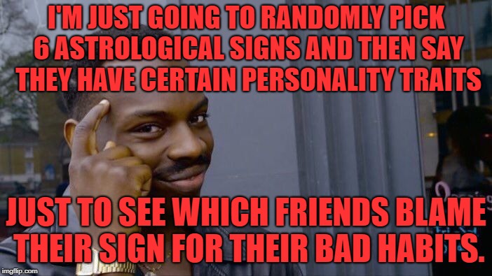 Roll Safe Think About It Meme | I'M JUST GOING TO RANDOMLY PICK 6 ASTROLOGICAL SIGNS AND THEN SAY THEY HAVE CERTAIN PERSONALITY TRAITS; JUST TO SEE WHICH FRIENDS BLAME THEIR SIGN FOR THEIR BAD HABITS. | image tagged in memes,roll safe think about it | made w/ Imgflip meme maker