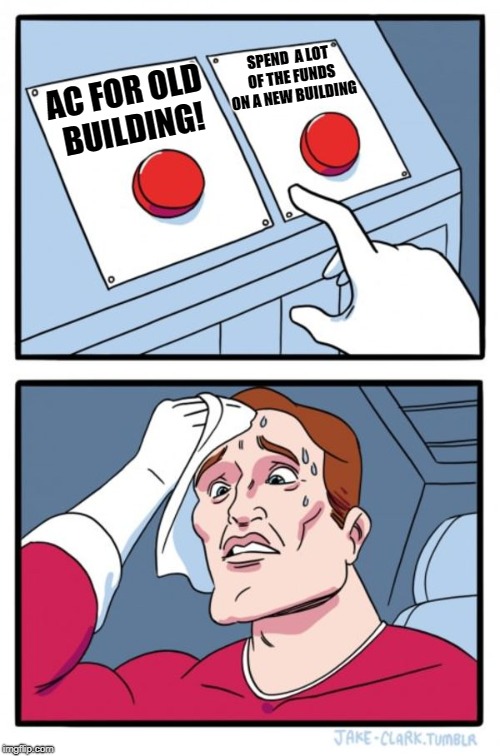 Two Buttons | SPEND  A LOT OF THE FUNDS ON A NEW BUILDING; AC FOR OLD BUILDING! | image tagged in memes,two buttons | made w/ Imgflip meme maker