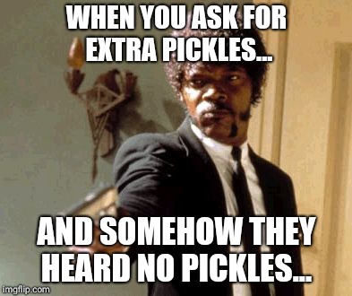 Say That Again I Dare You Meme | WHEN YOU ASK FOR EXTRA PICKLES... AND SOMEHOW THEY HEARD NO PICKLES... | image tagged in memes,say that again i dare you | made w/ Imgflip meme maker