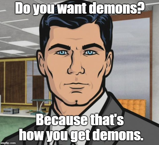 Arkansas is just asking for an open can of Whoop-a$$ | Do you want demons? Because that's how you get demons. | image tagged in memes,archer,baphomet,arkansas | made w/ Imgflip meme maker