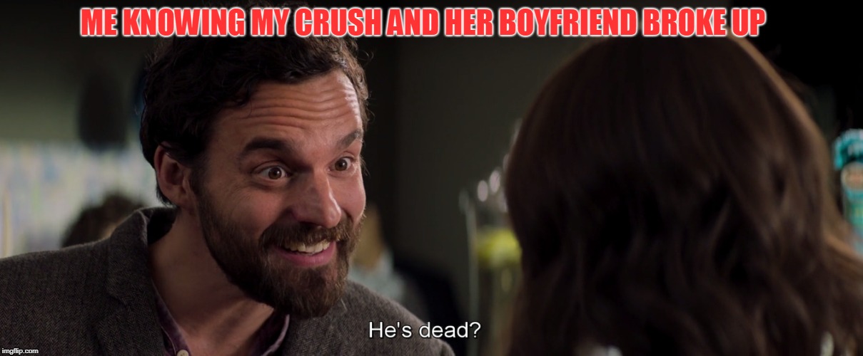 Music to my ears | ME KNOWING MY CRUSH AND HER BOYFRIEND BROKE UP | image tagged in memes,funny,funny meme,tag,movie,dead | made w/ Imgflip meme maker