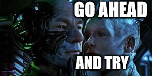 Star Trek First Contact Picard Borg Queen | GO AHEAD AND TRY | image tagged in star trek first contact picard borg queen | made w/ Imgflip meme maker