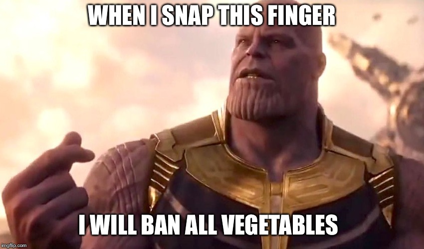 thanos snap | WHEN I SNAP THIS FINGER; I WILL BAN ALL VEGETABLES | image tagged in thanos snap | made w/ Imgflip meme maker