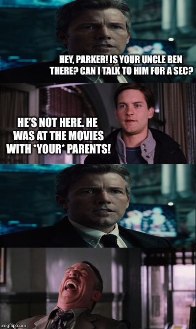 Sassy Pete | HEY, PARKER! IS YOUR UNCLE BEN THERE? CAN I TALK TO HIM FOR A SEC? HE’S NOT HERE. HE WAS AT THE MOVIES WITH *YOUR* PARENTS! | image tagged in memes,spiderman laugh | made w/ Imgflip meme maker