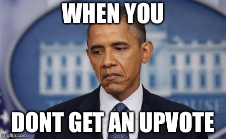 Sad But True | WHEN YOU; DONT GET AN UPVOTE | image tagged in obama sad face | made w/ Imgflip meme maker
