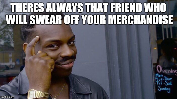 Roll Safe Think About It | THERES ALWAYS THAT FRIEND WHO WILL SWEAR OFF YOUR MERCHANDISE | image tagged in memes,roll safe think about it | made w/ Imgflip meme maker