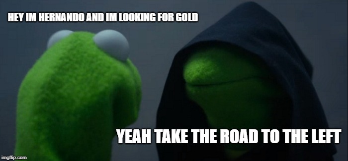 Evil Kermit | HEY IM HERNANDO AND IM LOOKING FOR GOLD; YEAH TAKE THE ROAD TO THE LEFT | image tagged in memes,evil kermit | made w/ Imgflip meme maker