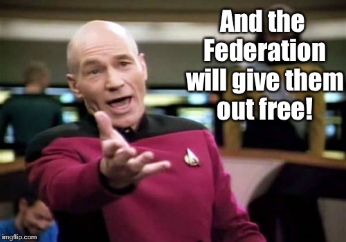 Picard Wtf Meme | And the Federation will give them out free! | image tagged in memes,picard wtf | made w/ Imgflip meme maker