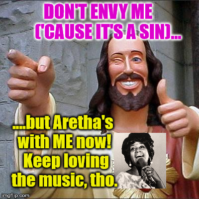 Aretha's with Jesus | DON'T ENVY ME      ('CAUSE IT'S A SIN)... ....but Aretha's with ME now!  Keep loving the music, tho. | image tagged in memes,aretha franklin,jesus | made w/ Imgflip meme maker