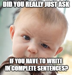 Skeptical Baby Meme | DID YOU REALLY JUST ASK; IF YOU HAVE TO WRITE IN COMPLETE SENTENCES? | image tagged in memes,skeptical baby | made w/ Imgflip meme maker