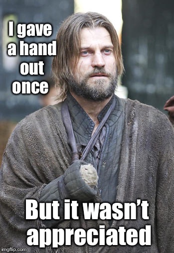 Jamie Lannister | I gave a hand out once But it wasn’t appreciated | image tagged in jamie lannister | made w/ Imgflip meme maker