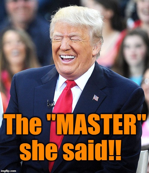 trump laughing | The "MASTER"  she said!! | image tagged in trump laughing | made w/ Imgflip meme maker