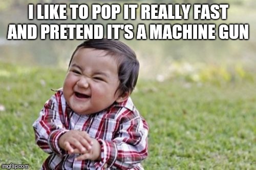 Evil Toddler Meme | I LIKE TO POP IT REALLY FAST AND PRETEND IT'S A MACHINE GUN | image tagged in memes,evil toddler | made w/ Imgflip meme maker