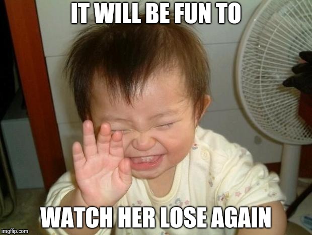 Happy Baby | IT WILL BE FUN TO WATCH HER LOSE AGAIN | image tagged in happy baby | made w/ Imgflip meme maker