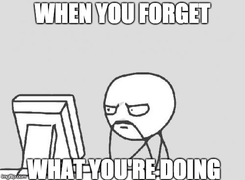 Computer Guy Meme | WHEN YOU FORGET; WHAT YOU'RE DOING | image tagged in memes,computer guy | made w/ Imgflip meme maker