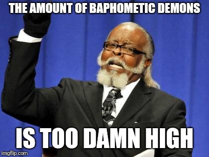 Too Damn High Meme | THE AMOUNT OF BAPHOMETIC DEMONS IS TOO DAMN HIGH | image tagged in memes,too damn high | made w/ Imgflip meme maker