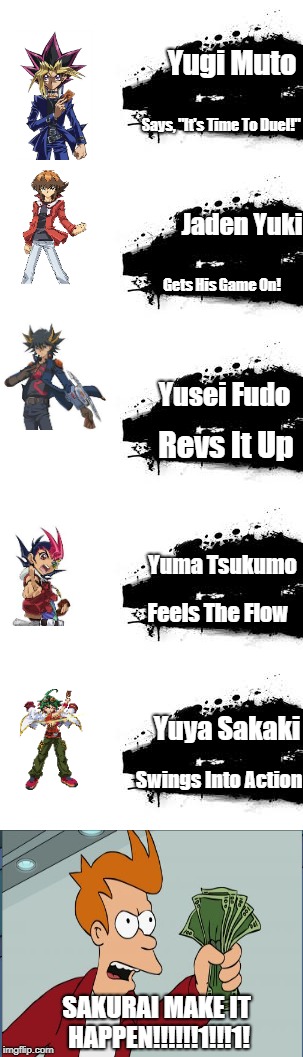 Multi-Panel Smash Duel. | Yugi Muto; Says, "It's Time To Duel!"; Jaden Yuki; Gets His Game On! Yusei Fudo; Revs It Up; Yuma Tsukumo; Feels The Flow; Yuya Sakaki; Swings Into Action; SAKURAI MAKE IT HAPPEN!!!!!!1!!!1! | image tagged in yugioh,shut up and take my money fry,super smash bros splash card | made w/ Imgflip meme maker