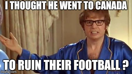 Austin Powers Honestly Meme | I THOUGHT HE WENT TO CANADA TO RUIN THEIR FOOTBALL ? | image tagged in memes,austin powers honestly | made w/ Imgflip meme maker