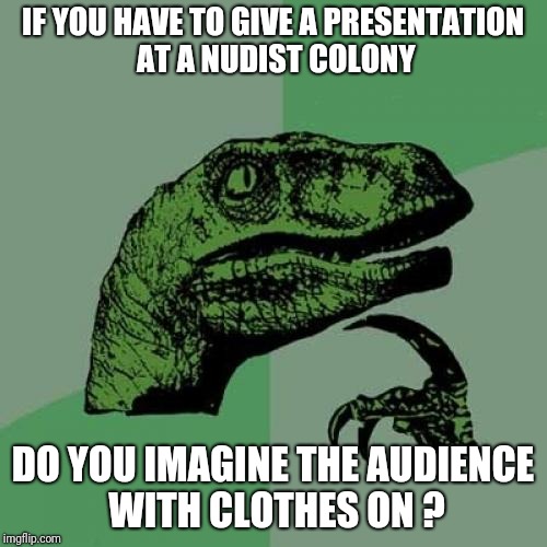 Philosoraptor | IF YOU HAVE TO GIVE A PRESENTATION AT A NUDIST COLONY; DO YOU IMAGINE THE AUDIENCE WITH CLOTHES ON ? | image tagged in memes,philosoraptor | made w/ Imgflip meme maker