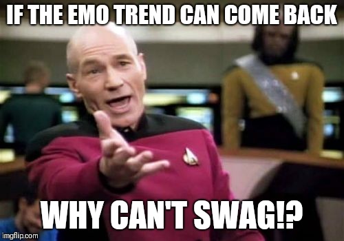 Picard Wtf | IF THE EMO TREND CAN COME BACK; WHY CAN'T SWAG!? | image tagged in memes,picard wtf | made w/ Imgflip meme maker