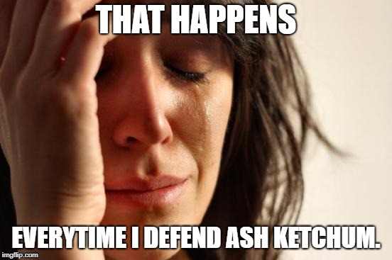 First World Problems Meme | THAT HAPPENS EVERYTIME I DEFEND ASH KETCHUM. | image tagged in memes,first world problems | made w/ Imgflip meme maker