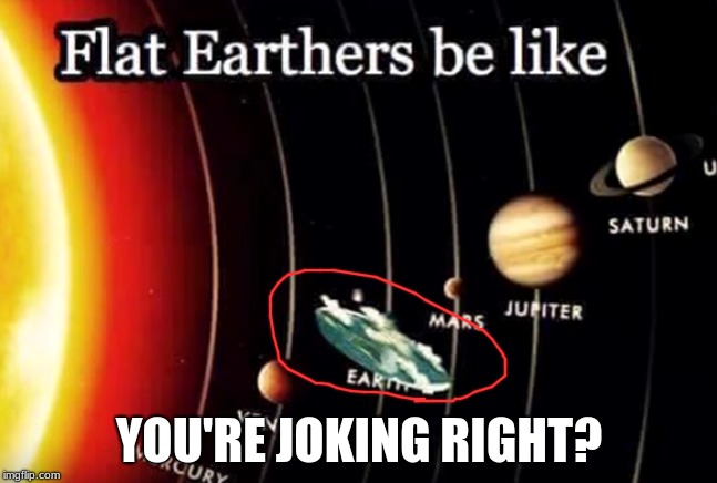 Ah, the "Flat Earth Society"  | YOU'RE JOKING RIGHT? | image tagged in memes,funny,stupid,flat eath | made w/ Imgflip meme maker