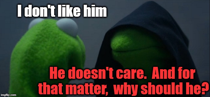 Evil Kermit Meme | I don't like him He doesn't care.  And for that matter,  why should he? | image tagged in memes,evil kermit | made w/ Imgflip meme maker