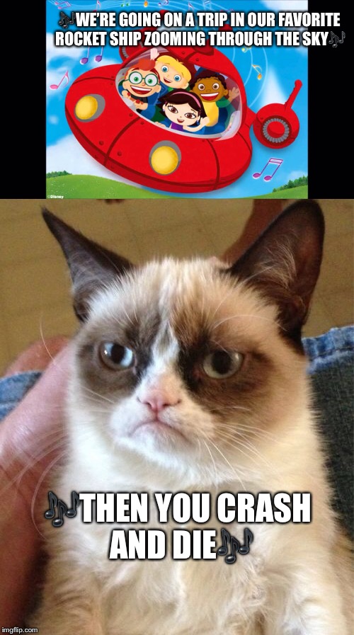 🎶WE’RE GOING ON A TRIP IN OUR FAVORITE ROCKET SHIP ZOOMING THROUGH THE SKY🎶; 🎶THEN YOU CRASH AND DIE🎶 | image tagged in grumpy cat | made w/ Imgflip meme maker