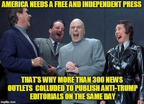 Your Basic Irony | AMERICA NEEDS A FREE AND INDEPENDENT PRESS; THAT'S WHY MORE THAN 300 NEWS OUTLETS  COLLUDED TO PUBLISH ANTI-TRUMP EDITORIALS ON THE SAME DAY | image tagged in laughing villains,free press,biased media,president trump | made w/ Imgflip meme maker