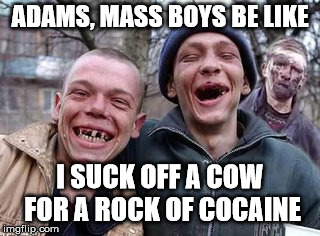 Hillbillys | ADAMS, MASS BOYS BE LIKE; I SUCK OFF A COW FOR A ROCK OF COCAINE | image tagged in hillbillys | made w/ Imgflip meme maker