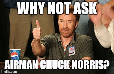 Chuck Norris Approves Meme | WHY NOT ASK AIRMAN CHUCK NORRIS? | image tagged in memes,chuck norris approves,chuck norris | made w/ Imgflip meme maker