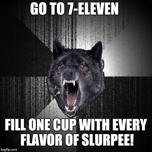 Does that count as insane? Like, literally all the Slurpee flavors.  | GO TO 7-ELEVEN; FILL ONE CUP WITH EVERY FLAVOR OF SLURPEE! | image tagged in memes,insanity wolf,7/11,7 eleven,slurpee | made w/ Imgflip meme maker