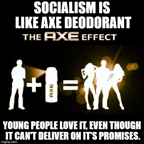 If only we had truth in advertising for ideologies. | SOCIALISM IS LIKE AXE DEODORANT; YOUNG PEOPLE LOVE IT, EVEN THOUGH IT CAN'T DELIVER ON IT'S PROMISES. | image tagged in memes,axe effect | made w/ Imgflip meme maker