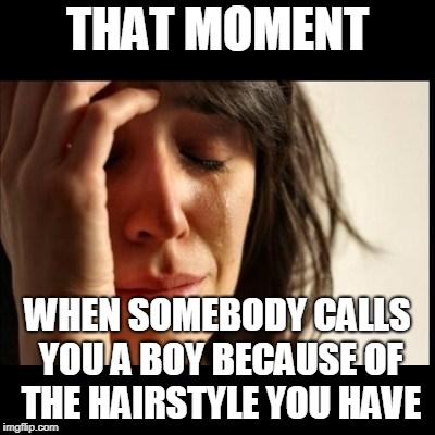 Sad girl meme | THAT MOMENT; WHEN SOMEBODY CALLS YOU A BOY BECAUSE OF THE HAIRSTYLE YOU HAVE | image tagged in sad girl meme | made w/ Imgflip meme maker
