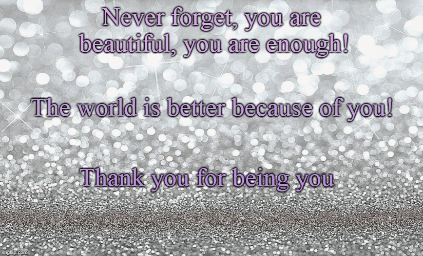 You are enough | Never forget, you are beautiful, you are enough! The world is better because of you! Thank you for being you | image tagged in thank you everyone | made w/ Imgflip meme maker