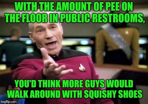Urine trouble. C'mon guys, get it together. | WITH THE AMOUNT OF PEE ON THE FLOOR IN PUBLIC RESTROOMS, YOU'D THINK MORE GUYS WOULD WALK AROUND WITH SQUISHY SHOES | image tagged in memes,picard wtf,sewmyeyesshut,funny memes,funny,urine trouble | made w/ Imgflip meme maker