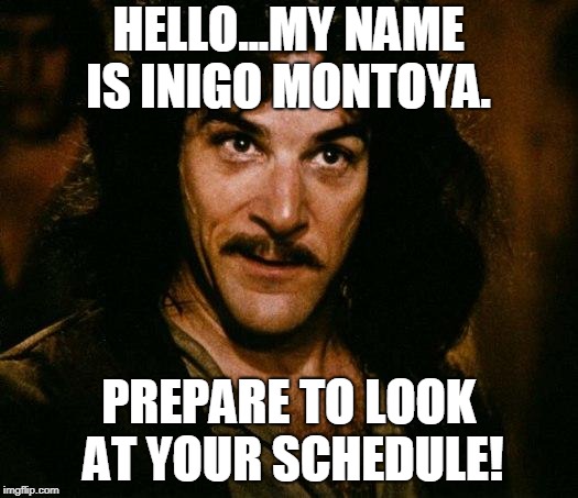 Inigo Montoya Meme | HELLO...MY NAME IS INIGO MONTOYA. PREPARE TO LOOK AT YOUR SCHEDULE! | image tagged in memes,inigo montoya | made w/ Imgflip meme maker