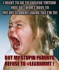 Crying Baby | I WANT TO GO TO COLLEGE TUITION FREE SO I WON'T HAVE TO PAY OFF STUDENT LOANS TILL I'M 75! BUT MY STUPID PARENTS REFUSE TO #LEARNMMT ! | image tagged in crying baby | made w/ Imgflip meme maker