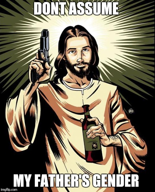 Ghetto Jesus Meme | DONT ASSUME MY FATHER'S GENDER | image tagged in memes,ghetto jesus | made w/ Imgflip meme maker