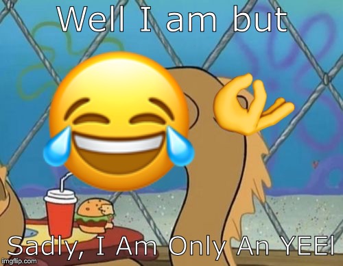 Sadly I Am Only An Eel Meme | Well I am but Sadly, I Am Only An YEEl  | image tagged in memes,sadly i am only an eel | made w/ Imgflip meme maker