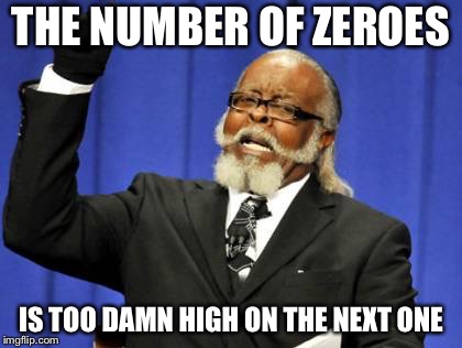 Too Damn High Meme | THE NUMBER OF ZEROES IS TOO DAMN HIGH ON THE NEXT ONE | image tagged in memes,too damn high | made w/ Imgflip meme maker