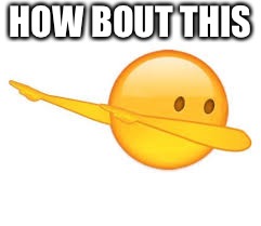 dab emoji | HOW BOUT THIS | image tagged in dab emoji | made w/ Imgflip meme maker