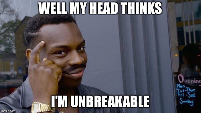 Roll Safe Think About It Meme | WELL MY HEAD THINKS I’M UNBREAKABLE | image tagged in memes,roll safe think about it | made w/ Imgflip meme maker