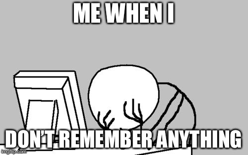 Computer Guy Facepalm Meme | ME WHEN I DON’T REMEMBER ANYTHING | image tagged in memes,computer guy facepalm | made w/ Imgflip meme maker