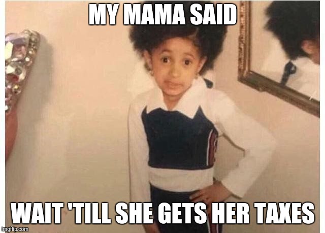 Young Cardi B | MY MAMA SAID; WAIT 'TILL SHE GETS HER TAXES | image tagged in young cardi b | made w/ Imgflip meme maker