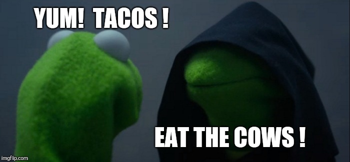 Evil Kermit Meme | YUM!  TACOS ! EAT THE COWS ! | image tagged in memes,evil kermit | made w/ Imgflip meme maker