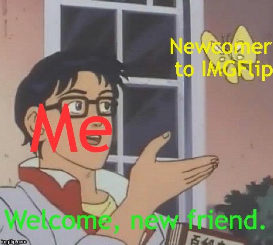 Is This A Pigeon Meme | Me Newcomer to IMGFlip Welcome, new friend. | image tagged in memes,is this a pigeon | made w/ Imgflip meme maker