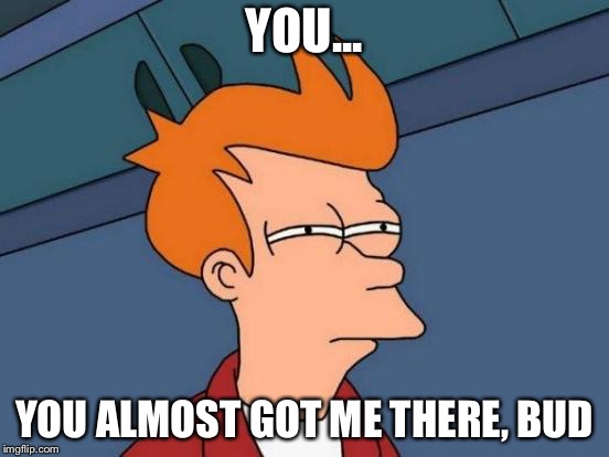 Futurama Fry Meme | YOU... YOU ALMOST GOT ME THERE, BUD | image tagged in memes,futurama fry | made w/ Imgflip meme maker